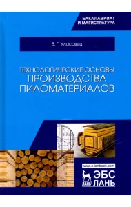 Технологические основы производства пиломатериалов. Учебное пособие