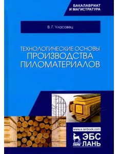 Технологические основы производства пиломатериалов. Учебное пособие