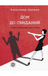 Дом до свиданий и новые беспринцыпные истории