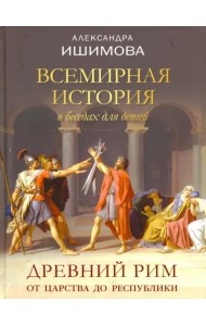 Всемирная история в беседах для детей. Древний Рим. От царства до республики