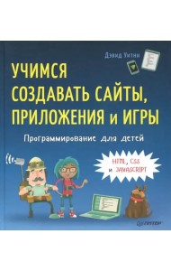 Программирование для детей. Учимся создавать сайты, приложения и игры. HTML, CSS и JavaScript