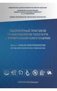 Лабораторный практикум по микробиологии полости рта с формируемыми компетенциями. Часть 1. Общая микробиология. Методы микробиологии в стоматологии