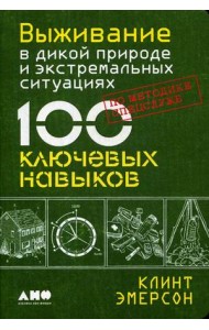Выживание в дикой природе и экстремальных ситуациях. 100 ключевых навыков по методике спецслужб