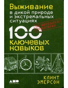 Выживание в дикой природе и экстремальных ситуациях. 100 ключевых навыков по методике спецслужб Выживание в дикой природе и экстремальных ситуациях. 100 ключевых навыков по методике спецслужб
