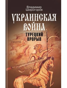 Украинская война. Вооруженная борьба за Восточную Европу в XVI-XVII вв. Книга 2. Турецкий прорыв Украинская война. Вооруженная борьба за Восточную Европу в XVI-XVII вв. Книга 2. Турецкий прорыв
