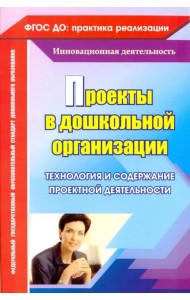 Проекты в дошкольной организации. Технология и содержание проектной деятельности. ФГОС ДО