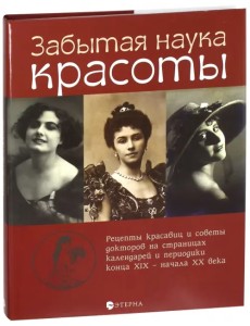 Забытая наука красоты. Рецепты красавиц и докторов на страницах календарей и периодики XIX-XX вв. Забытая наука красоты. Рецепты красавиц и докторов на страницах календарей и периодики XIX-XX вв.