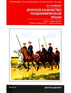 Донское казачество позднеимперской эпохи. Земля. Служба. Власть. 2-я половина XIX в. - начало XX в. Донское казачество позднеимперской эпохи. Земля. Служба. Власть. 2-я половина XIX в. - начало XX в.