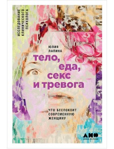 Тело, еда, секс и тревога. Что беспокоит современную женщину. Исследование клинического психолога