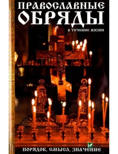 Православные обряды в течение жизни. Порядок, смысл