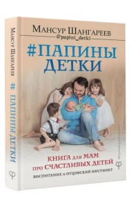 Папины детки. Книга для мам про счастливых детей, воспитание и отцовский инстинкт