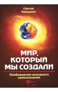 Мир, который мы создали. Пробуждение духовного самосознания