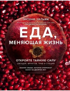 Еда, меняющая жизнь. Откройте тайную силу овощей, фруктов, трав и специй