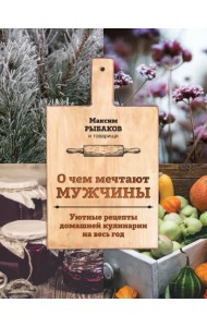 О чем мечтают мужчины. Уютные рецепты домашней кулинарии на весь год
