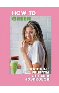 How to Green. Полезные рецепты от Саши Новиковой