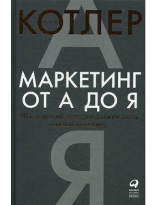 Маркетинг от А до Я. 80 концепций, которые должен знать каждый менеджер Маркетинг от А до Я. 80 концепций, которые должен знать каждый менеджер