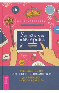 Уж замуж невтерпеж. Руководство по интернет-знакомствам для принцесс любого возраста