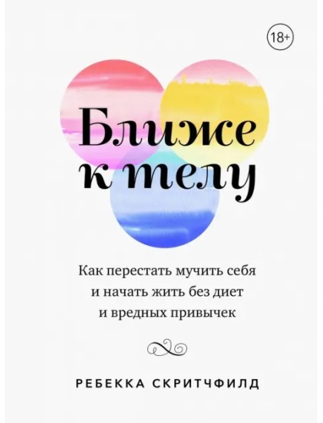 Ближе к телу. Как перестать мучить себя и начать жить без диет и вредных привычек