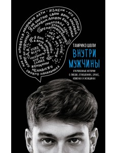Внутри мужчины. Откровенные истории о любви, отношениях, браке, изменах и женщинах