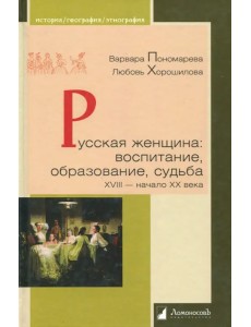 Русская женщина. Воспитание, образование, судьба. XVIII - начало XX века