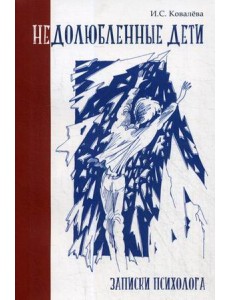 Недолюбленные дети. Записки психолога