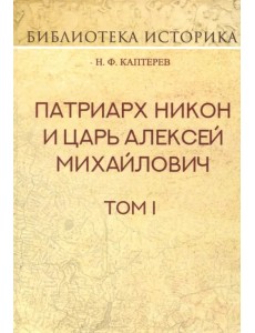 Патриарх Никон и царь Алексей Михайлович. Том I Патриарх Никон и царь Алексей Михайлович. Том I