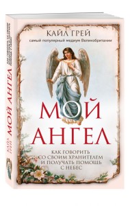 Мой ангел. Как говорить со своим хранителем и получать помощь с небес