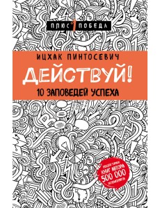 Действуй! 10 заповедей успеха