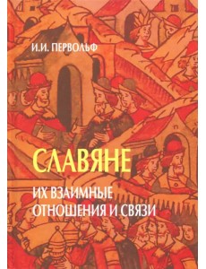 Славяне. Их взаимные отношения и связи Славяне. Их взаимные отношения и связи