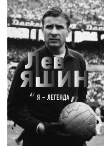 Лев Яшин. Я - легенда Лев Яшин. Я - легенда