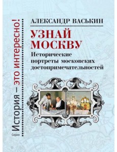 Узнай Москву. Исторические портреты московских достопримечательностей Узнай Москву. Исторические портреты московских достопримечательностей