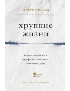 Хрупкие жизни. Истории кардиохирурга о профессии, где нет места сомнениям и страху