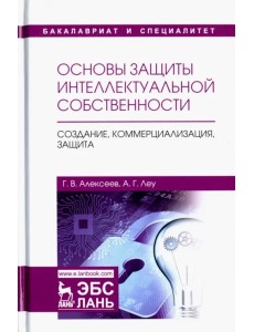 Основы защиты интеллектуальной собственности. Создание, коммерциализация, защита. Учебное пособие