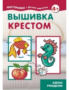 Вышивка крестом. Азбука рукоделия. 4+