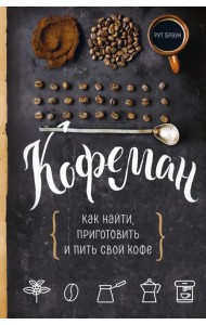 Кофеман. Как найти, приготовить и пить свой кофе