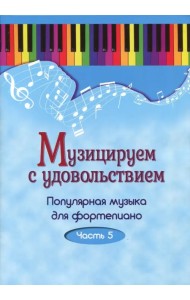 Музицируем с удовольствием. Популярная музыка для фортепиано. В 10-ти частях. Часть 5