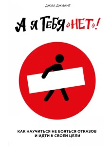 А я тебя "нет". Как не бояться отказов и идти напролом к своей цели А я тебя "нет". Как не бояться отказов и идти напролом к своей цели