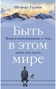Быть в этом мире. Книга-напоминание о том, зачем мы здесь