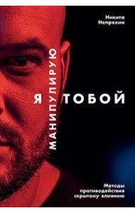 Я манипулирую тобой. Методы противодействия скрытому влиянию