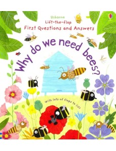 Why Do We Need Bees? Lift-the-Flap First Questions and Answers Why Do We Need Bees? Lift-the-Flap First Questions and Answers