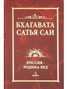 Бхагавата Сатья Саи. Россия - Родина Вед. Книга 4 Бхагавата Сатья Саи. Россия - Родина Вед. Книга 4
