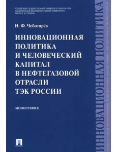 Инновационная политика и человеческий капитал в нефтегазовой отрасли ТЭК России. Монография