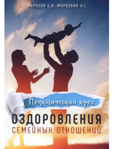 Практический курс оздоровления семейных отношений Практический курс оздоровления семейных отношений
