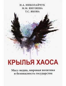 Крылья хаоса. Масс-медиа, мировая политика и безопасность государства Крылья хаоса. Масс-медиа, мировая политика и безопасность государства