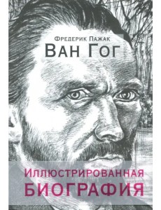 Ван Гог. Иллюстрированная биография Ван Гог. Иллюстрированная биография