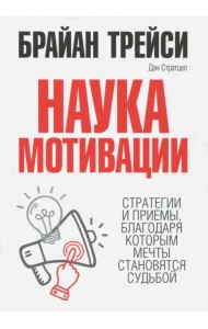 Наука мотивации. Стратегии и приемы, благодаря которым мечты становятся судьбой