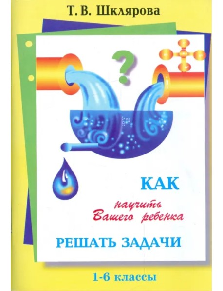 Как научить Вашего ребенка решать задачи. 1-6 классы