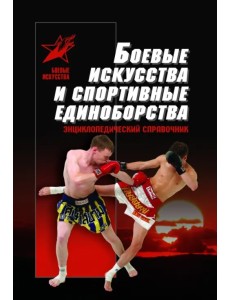 Боевые искусства и спортивные единоборства. Энциклопедический справочник Боевые искусства и спортивные единоборства. Энциклопедический справочник