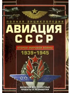 Авиация СССР Второй мировой войны 1939-1945. Включая все секретные проекты и разработки