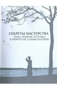 Секреты мастерства. Этика, религия, эстетика в творчестве Сельмы Лагерлеф